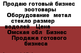 Продаю готовый бизнес «зоотовары»Оборудование (метал,стекло)размер 2.5*3,водолей › Цена ­ 59 000 - Омская обл. Бизнес » Продажа готового бизнеса   